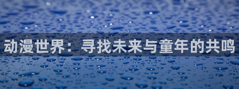 囧次元动漫官方正版：动漫世界：寻找未来与童年的共鸣