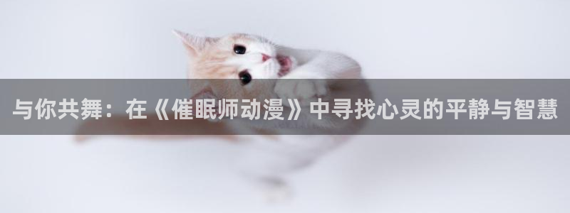 囧次元动漫app：与你共舞：在《催眠师动漫》中寻找心灵的平静与智慧
